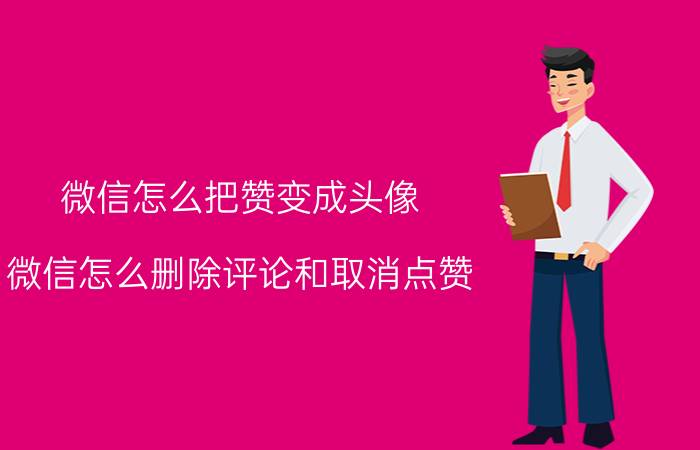 微信怎么把赞变成头像 微信怎么删除评论和取消点赞？